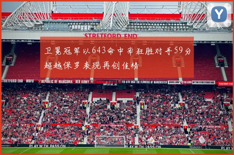 卫冕冠军以643命中率狂胜对手59分超越保罗表现再创佳绩