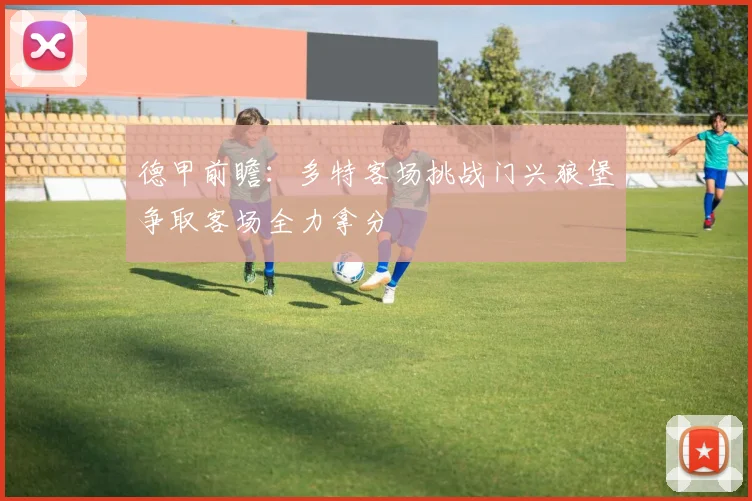 德甲前瞻：多特客场挑战门兴狼堡争取客场全力拿分