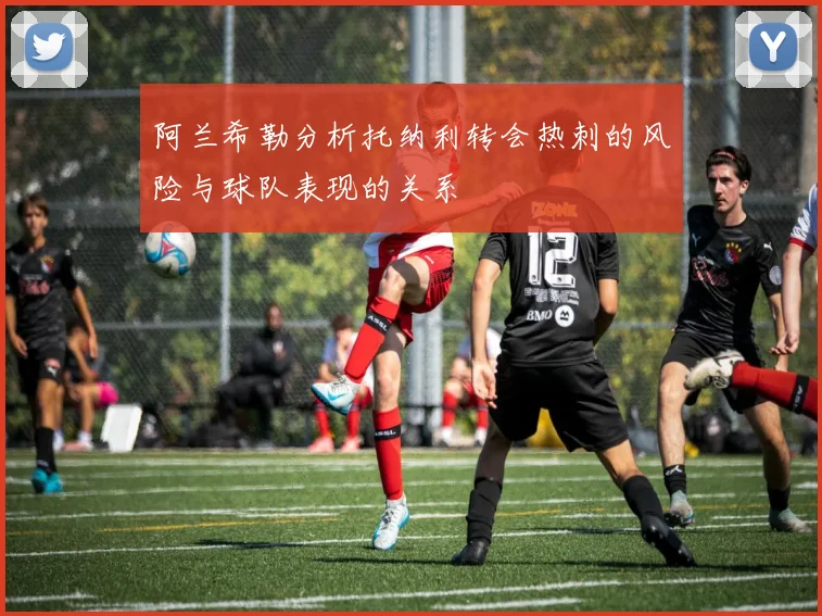 阿兰希勒分析托纳利转会热刺的风险与球队表现的关系