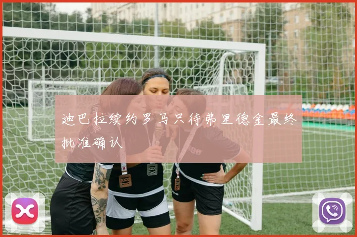 迪巴拉续约罗马只待弗里德金最终批准确认