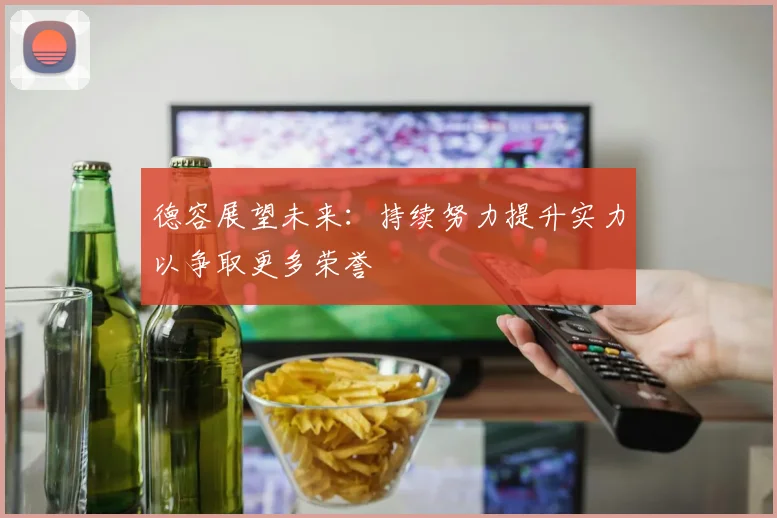 德容展望未来：持续努力提升实力以争取更多荣誉