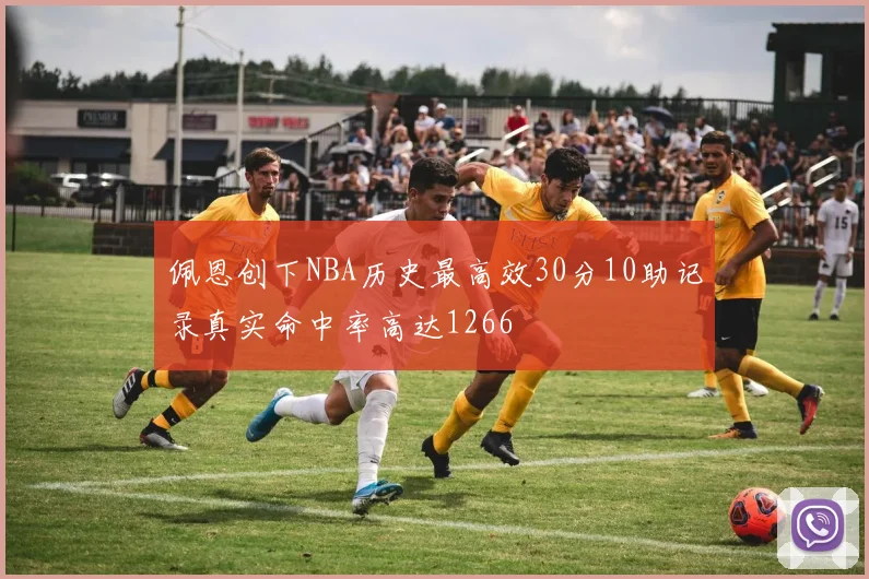 佩恩创下NBA历史最高效30分10助记录真实命中率高达1266