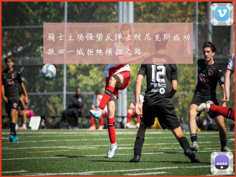 骑士主场强势反弹击败尼克斯成功扳回一城拒绝横扫之路