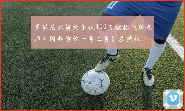 罗塞尼尔解约金仅400万被称代课老师合同赔偿仅一年工资引发热议