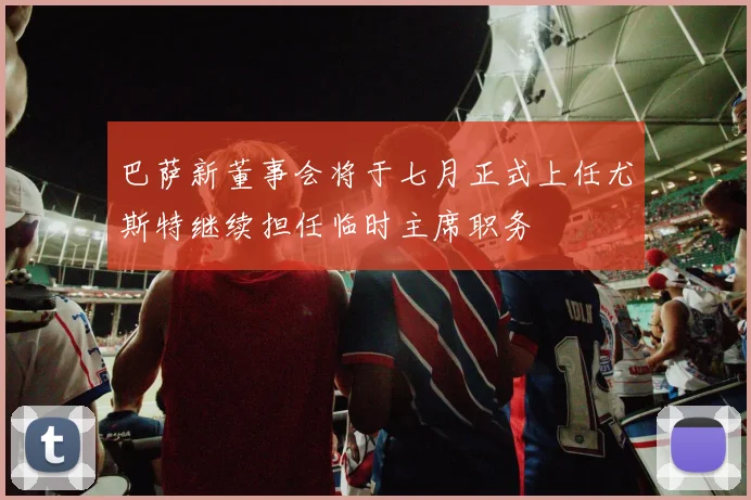 巴萨新董事会将于七月正式上任尤斯特继续担任临时主席职务