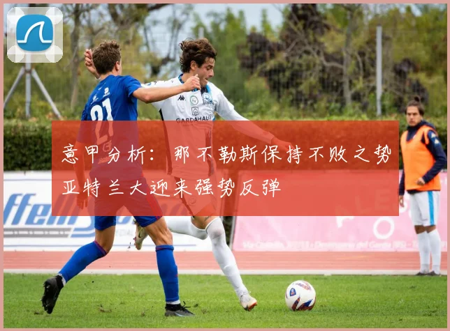 意甲分析：那不勒斯保持不败之势亚特兰大迎来强势反弹