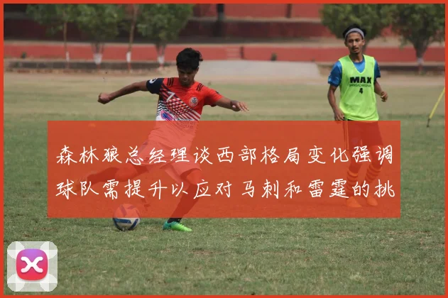 森林狼总经理谈西部格局变化强调球队需提升以应对马刺和雷霆的挑战