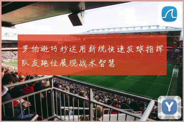 罗伯逊巧妙运用新规快速发球指挥队友跑位展现战术智慧